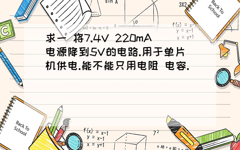 求一 将7.4V 220mA电源降到5V的电路.用于单片机供电.能不能只用电阻 电容.