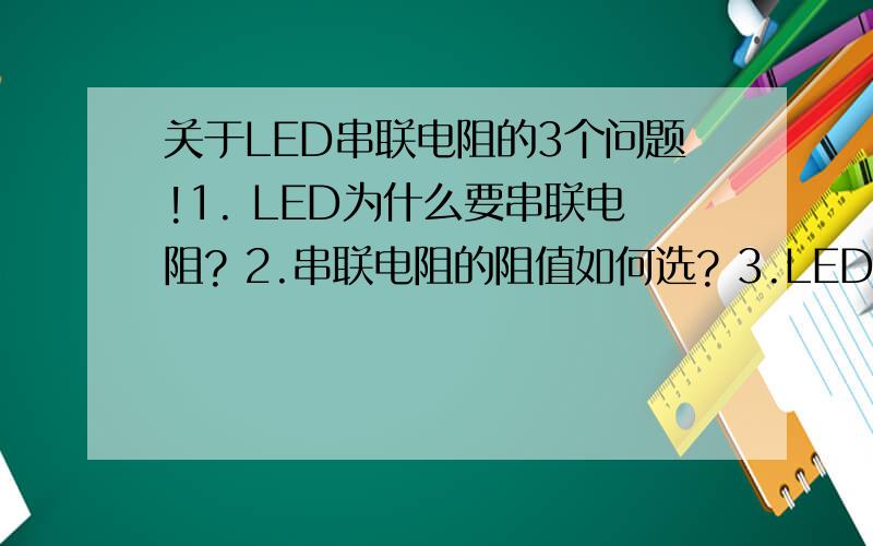 关于LED串联电阻的3个问题!1. LED为什么要串联电阻? 2.串联电阻的阻值如何选? 3.LED在串联电阻后明显变暗,能不能将电阻去掉?后果是什么? 请高手回答下,按题号回答 谢谢!