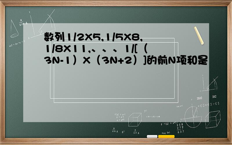 数列1/2X5,1/5X8,1/8X11,、、、1/[（3N-1）X（3N+2）]的前N项和是