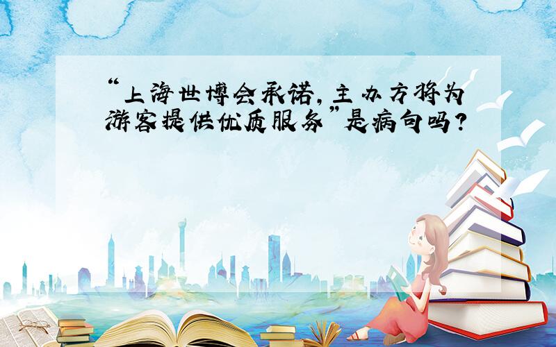 “上海世博会承诺,主办方将为游客提供优质服务”是病句吗?