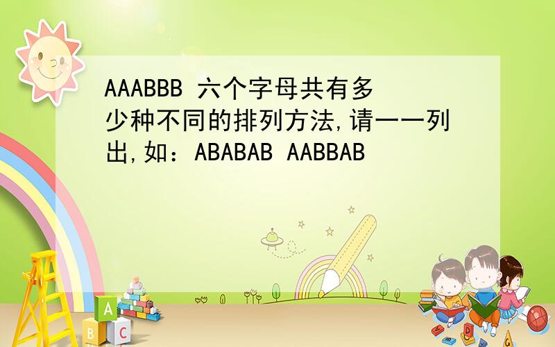 AAABBB 六个字母共有多少种不同的排列方法,请一一列出,如：ABABAB AABBAB