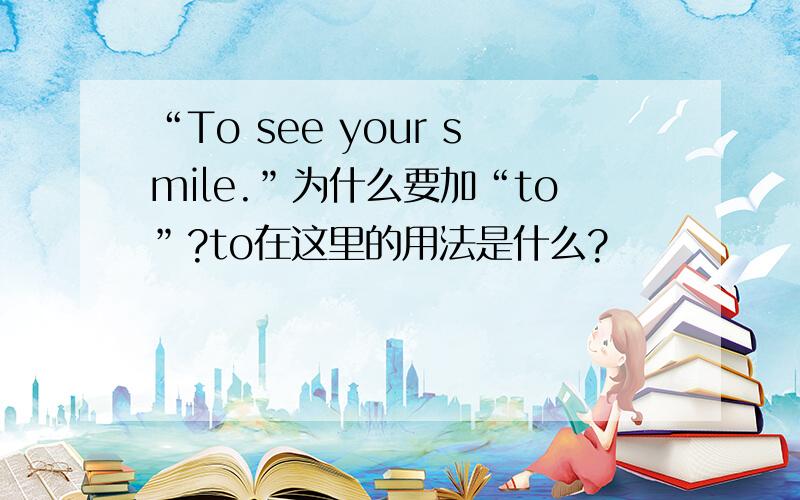 “To see your smile.”为什么要加“to”?to在这里的用法是什么?