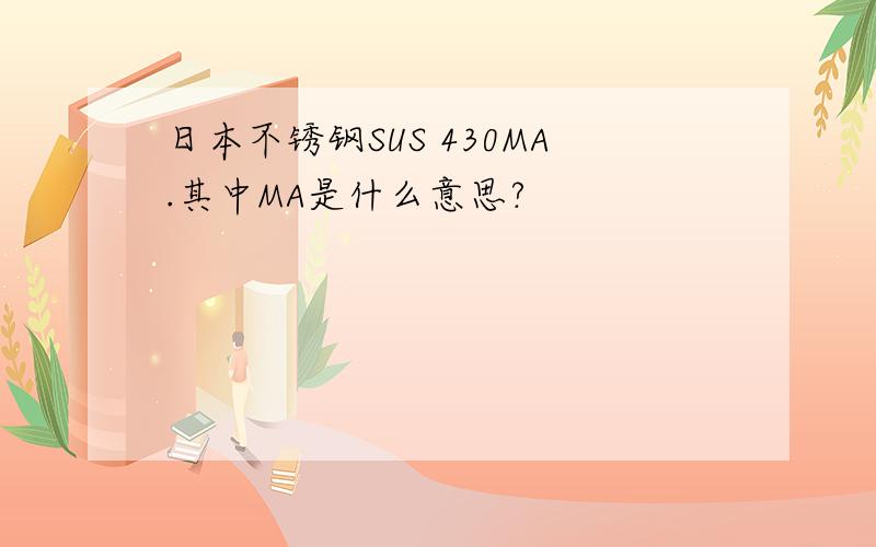 日本不锈钢SUS 430MA.其中MA是什么意思?
