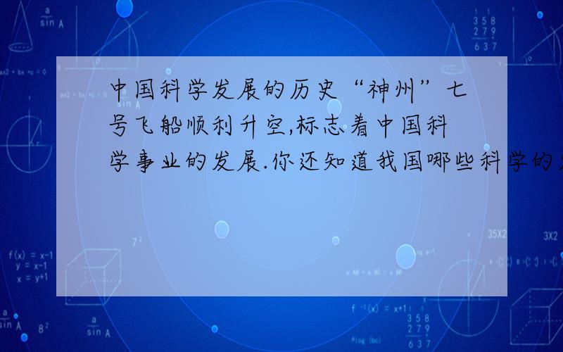 中国科学发展的历史“神州”七号飞船顺利升空,标志着中国科学事业的发展.你还知道我国哪些科学的发展的历史?
