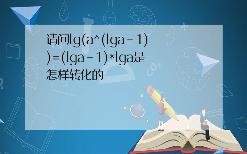 请问lg(a^(lga-1))=(lga-1)*lga是怎样转化的