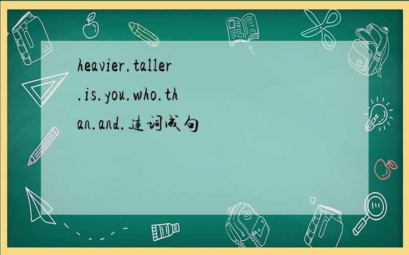 heavier.taller.is.you.who.than.and.连词成句