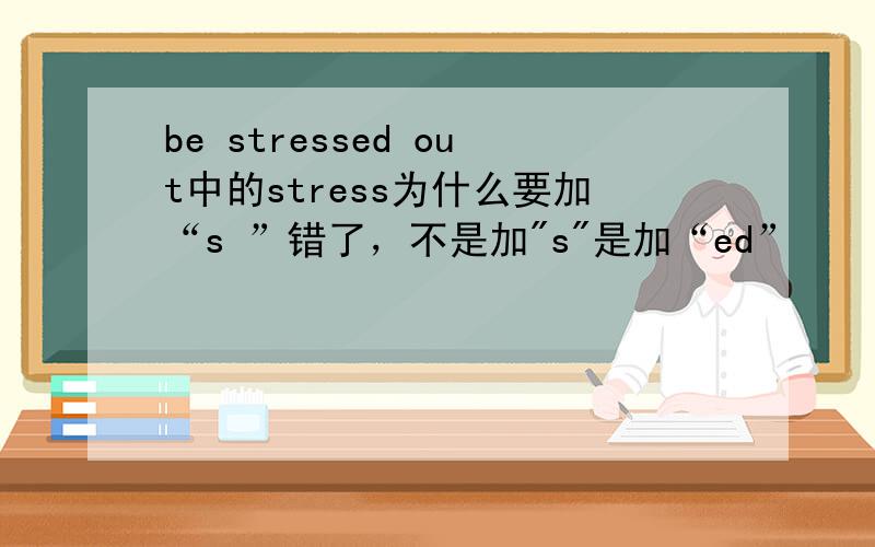 be stressed out中的stress为什么要加“s ”错了，不是加