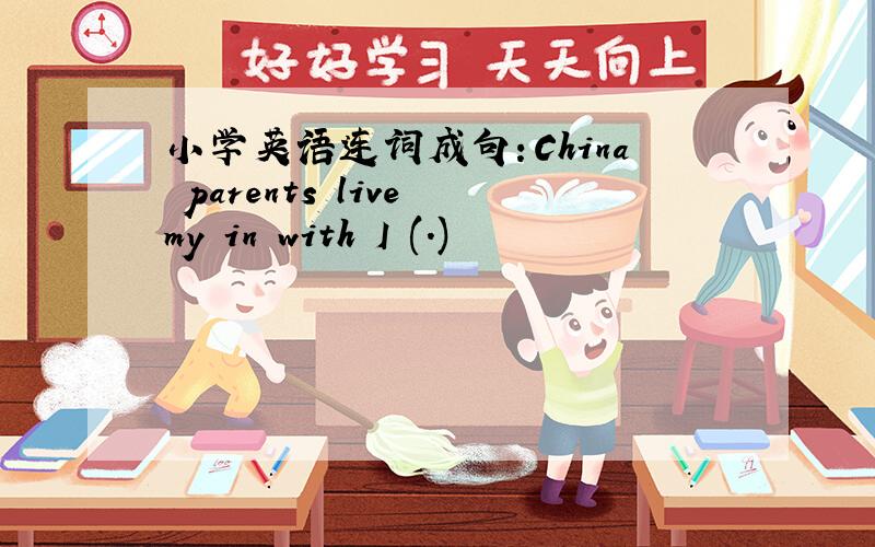 小学英语连词成句：China parents live my in with I (.)