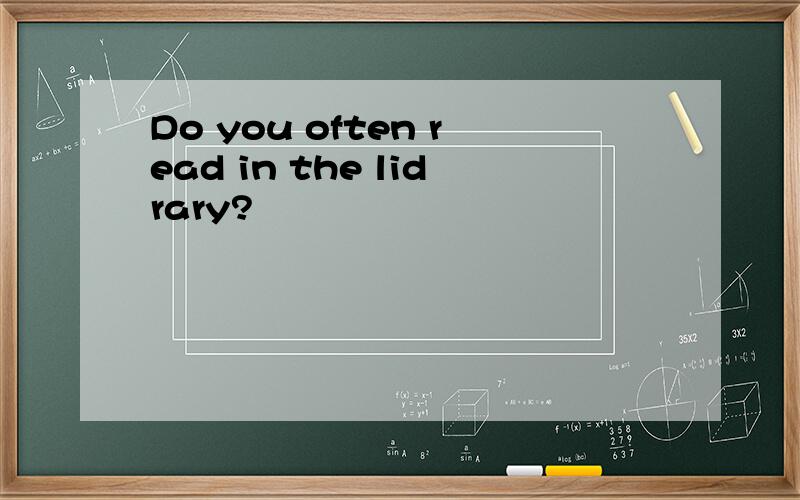 Do you often read in the lidrary?