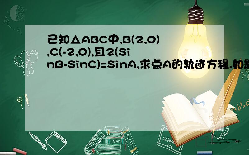 已知△ABC中,B(2,0),C(-2,0),且2(SinB-SinC)=SinA,求点A的轨迹方程.如题.THS.