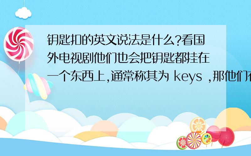 钥匙扣的英文说法是什么?看国外电视剧他们也会把钥匙都挂在一个东西上,通常称其为 keys ,那他们有和中文里钥匙扣相类似的词汇么? 谢谢指教!
