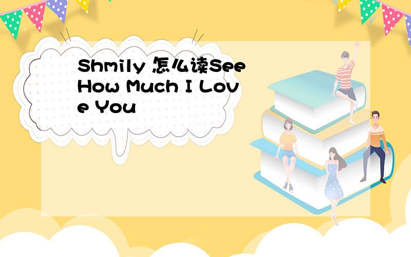 Shmily 怎么读See How Much I Love You