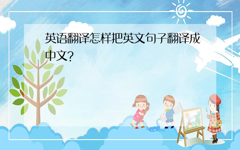 英语翻译怎样把英文句子翻译成中文?
