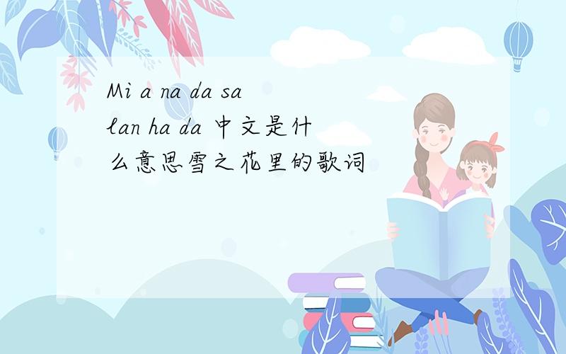 Mi a na da sa lan ha da 中文是什么意思雪之花里的歌词