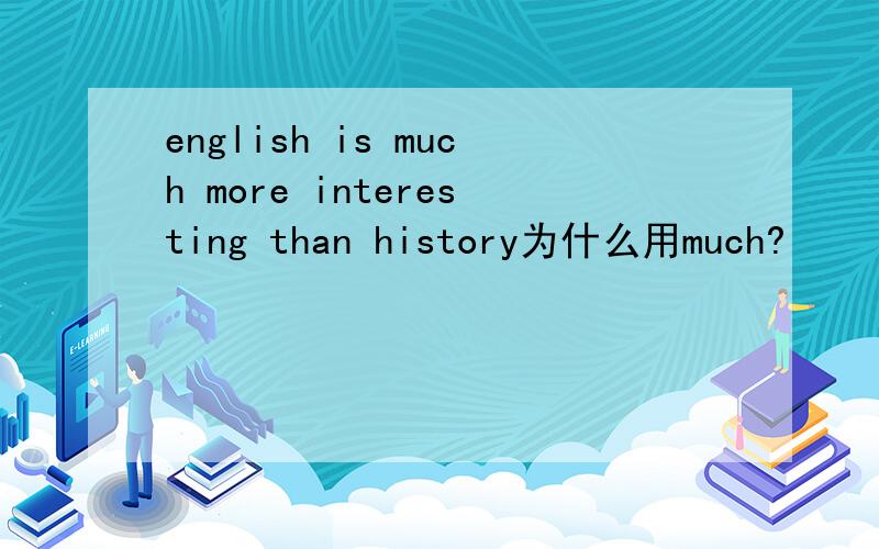 english is much more interesting than history为什么用much?