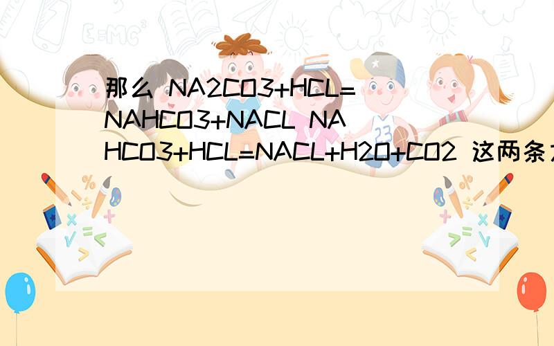 那么 NA2CO3+HCL=NAHCO3+NACL NAHCO3+HCL=NACL+H2O+CO2 这两条方程的总方程是什么 那么NACL去哪里了