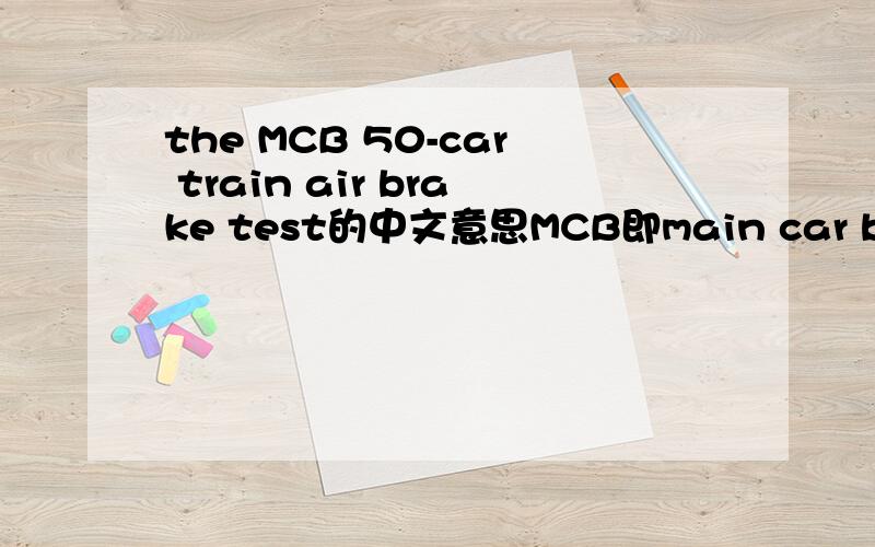 the MCB 50-car train air brake test的中文意思MCB即main car builders' association