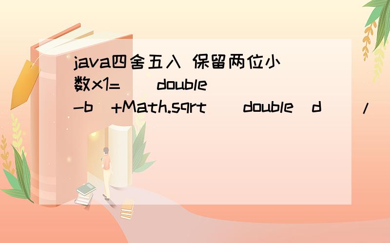 java四舍五入 保留两位小数x1=((double)(-b)+Math.sqrt((double)d))/(2*(double)a);\x05\x05\x05 x2=((double)(-b)-Math.sqrt((double)d))/(2*(double)a);\x05\x05\x05x1=Math.round(x1/0.01)*0.01;\x05\x05\x05x2=Math.round(x2/0.01)*0.01;a=21 b=89 c=35