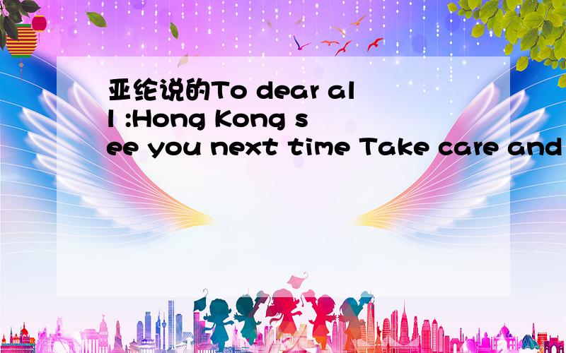 亚纶说的To dear all :Hong Kong see you next time Take care and miss you all already