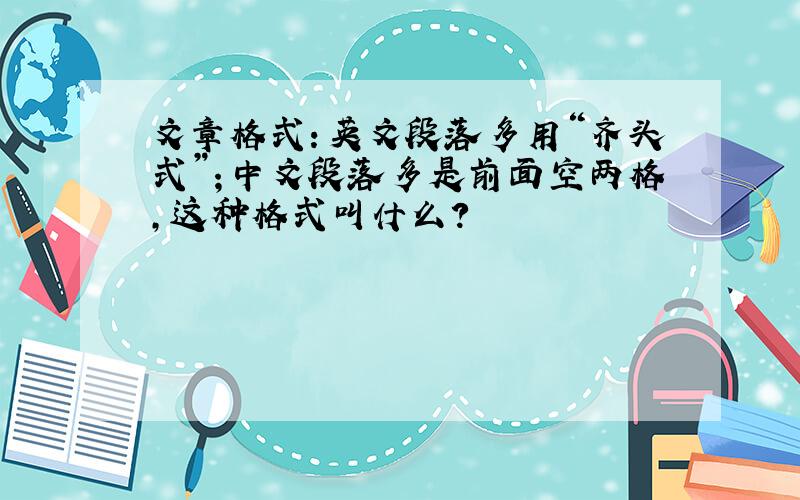 文章格式：英文段落多用“齐头式”；中文段落多是前面空两格,这种格式叫什么?