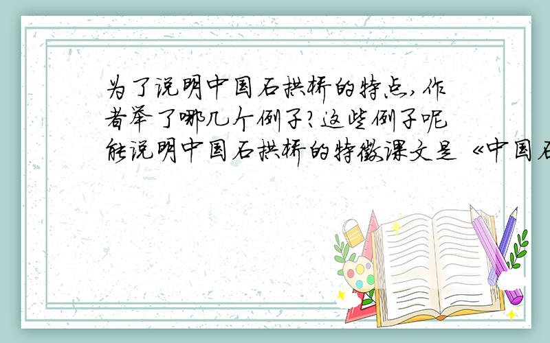 为了说明中国石拱桥的特点,作者举了哪几个例子?这些例子呢能说明中国石拱桥的特徵课文是《中国石拱桥》