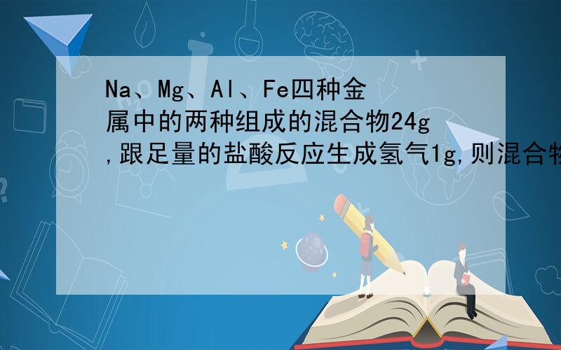 Na、Mg、Al、Fe四种金属中的两种组成的混合物24g,跟足量的盐酸反应生成氢气1g,则混合物中必有的金属是：A、Na　　　B、Mg　　　C、Al　　　D、Fe 为什么选D?