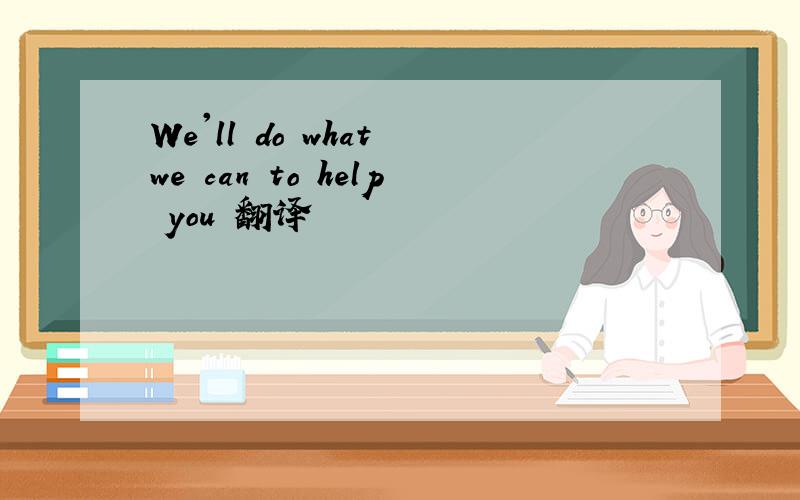 We'll do what we can to help you 翻译