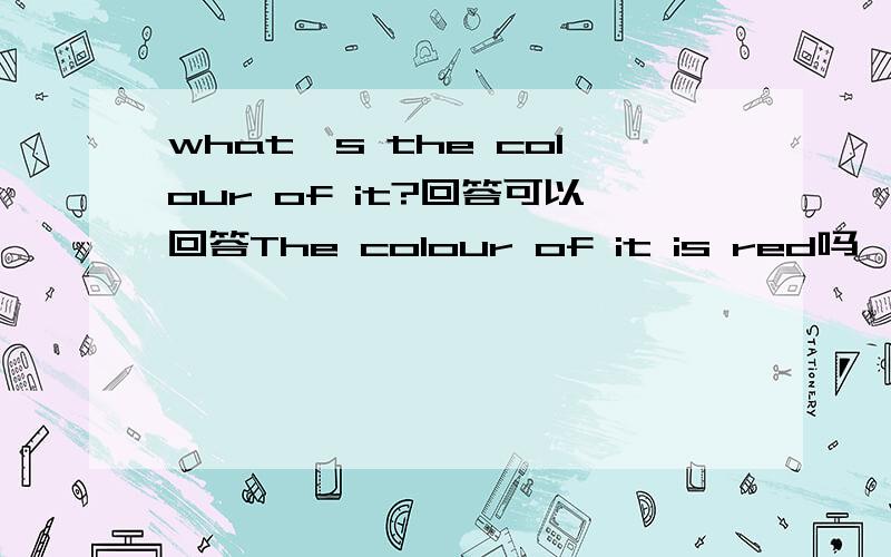 what's the colour of it?回答可以回答The colour of it is red吗