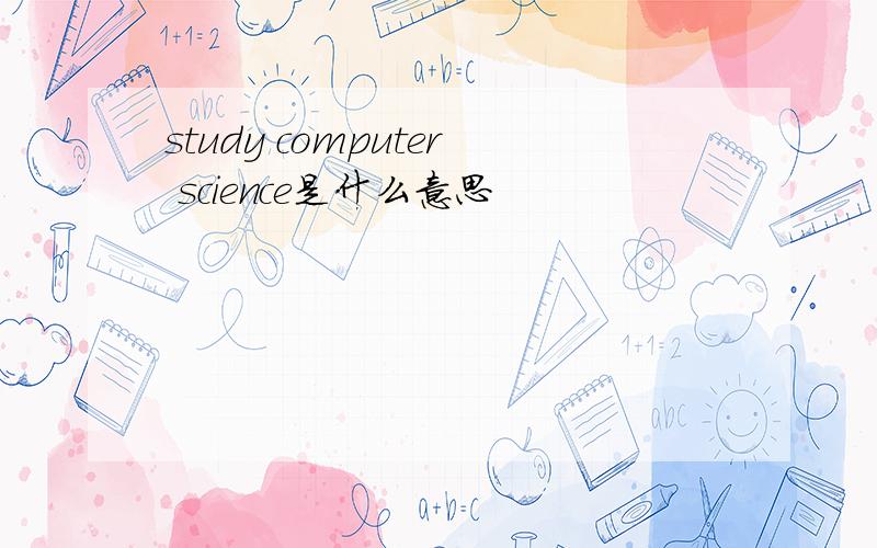study computer science是什么意思