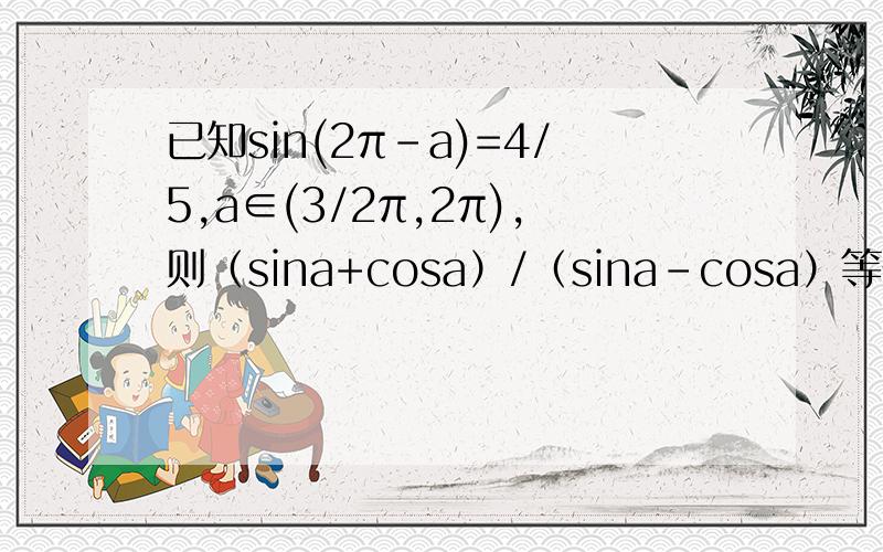 已知sin(2π-a)=4/5,a∈(3/2π,2π),则（sina+cosa）/（sina-cosa）等于