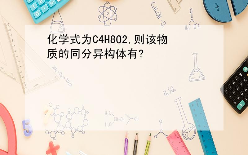 化学式为C4H8O2,则该物质的同分异构体有?
