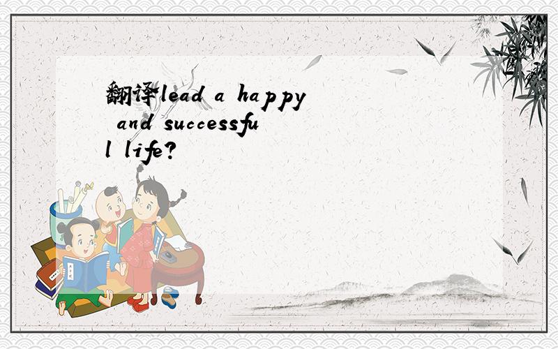 翻译lead a happy and successful life?