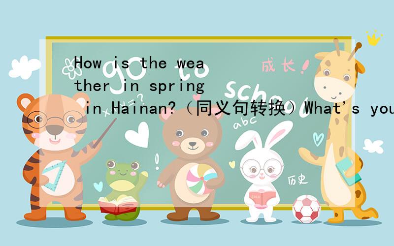 How is the weather in spring in Hainan?（同义句转换）What's your favourite season?（同义句转换）Look at the map first.（改为否定句）z b j f e d m c y h a v r t u y z g k v（取五个字母组成一单词）z r k c f m v s t q u