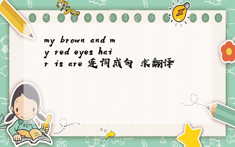 my brown and my red eyes hair is are 连词成句 求翻译