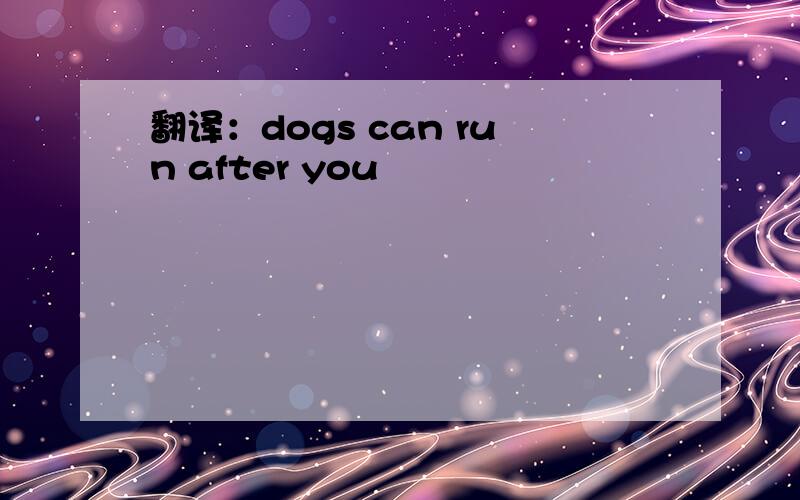 翻译：dogs can run after you