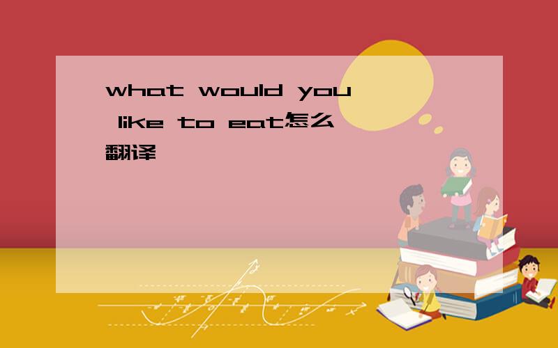 what would you like to eat怎么翻译