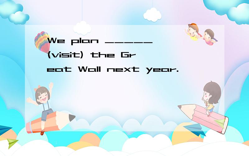 We plan _____ (visit) the Great Wall next year.