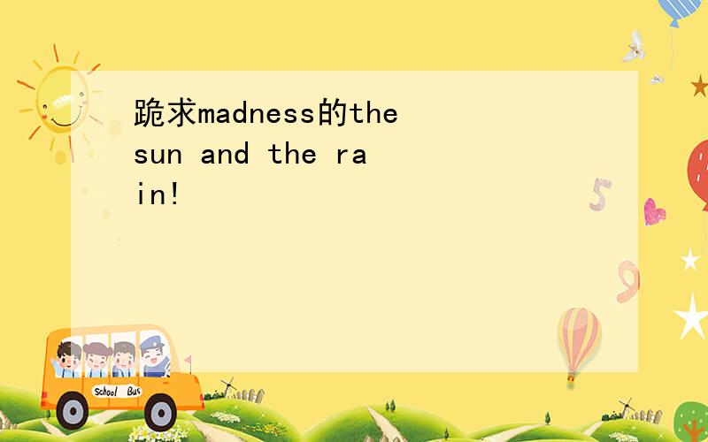跪求madness的the sun and the rain!