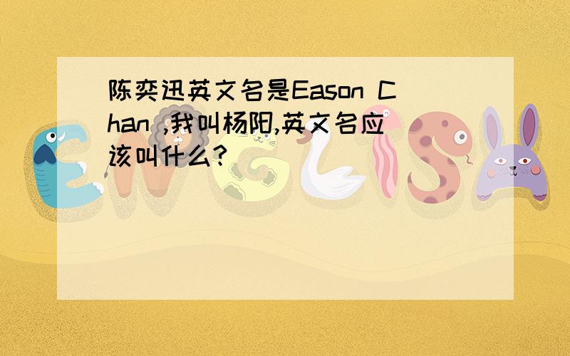 陈奕迅英文名是Eason Chan ,我叫杨阳,英文名应该叫什么?