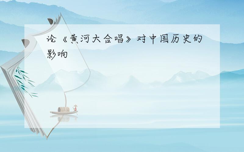 论《黄河大合唱》对中国历史的影响