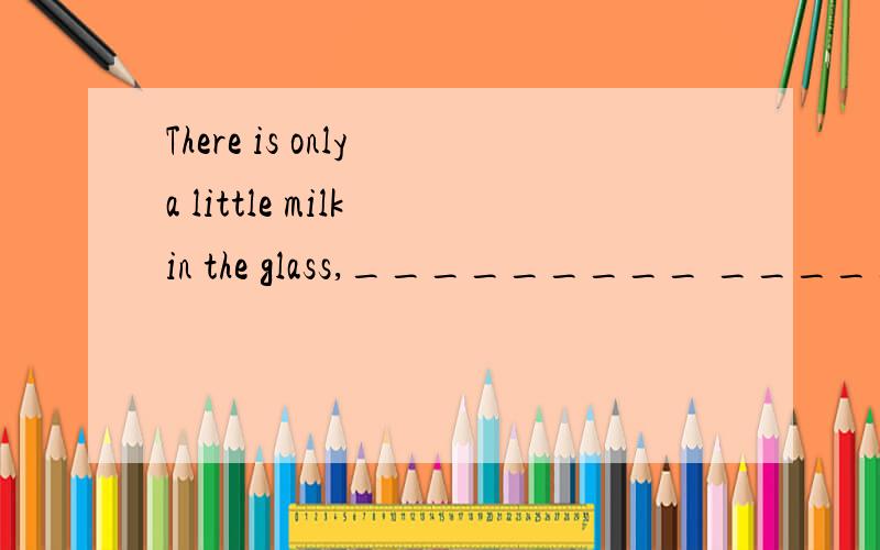 There is only a little milk in the glass,_________ __________?反意疑问句应该用肯定还是否定?