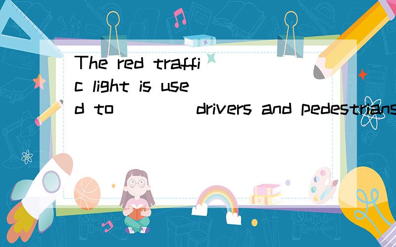 The red traffic light is used to ____drivers and pedestrians when to stop.A.telling B.told C.tell D.be told 刚考完试,想上网对对答案...
