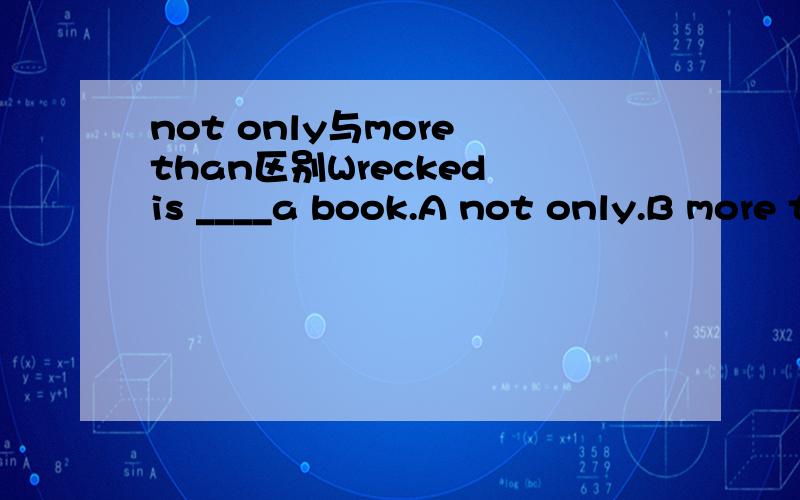 not only与more than区别Wrecked is ____a book.A not only.B more than