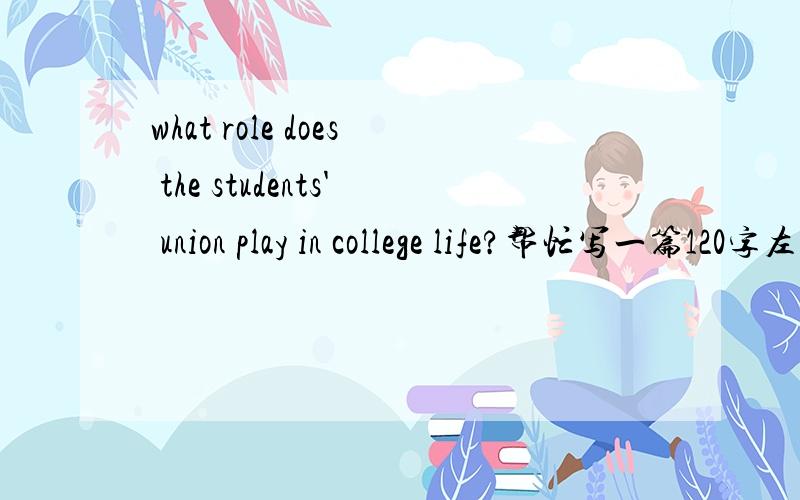 what role does the students' union play in college life?帮忙写一篇120字左右的英语作文!