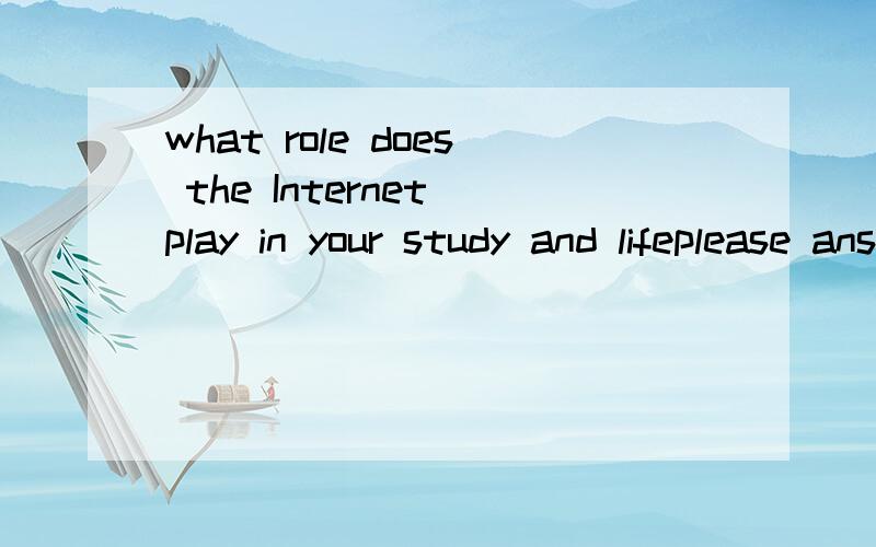 what role does the Internet play in your study and lifeplease answer in english