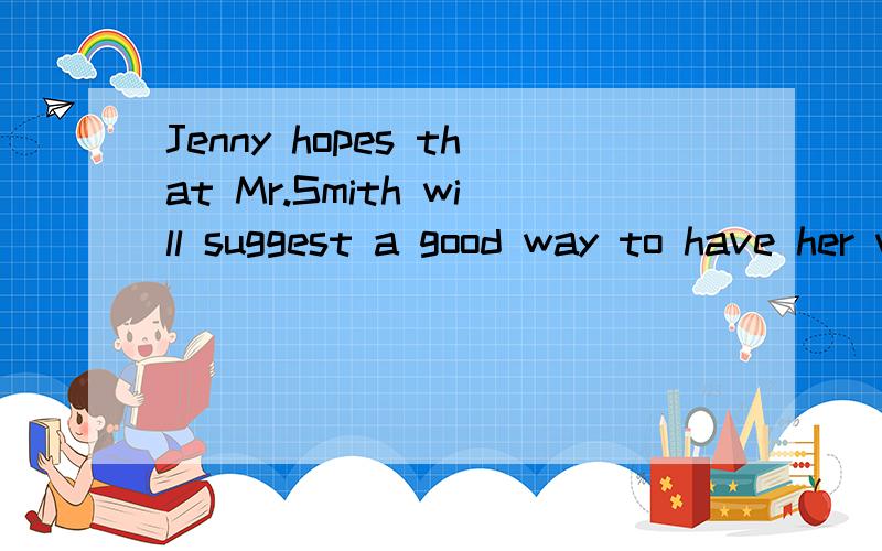 Jenny hopes that Mr.Smith will suggest a good way to have her written English [ ]in a short periodA,improve B,improved C,to improve D,improving【说明原因】--------------------