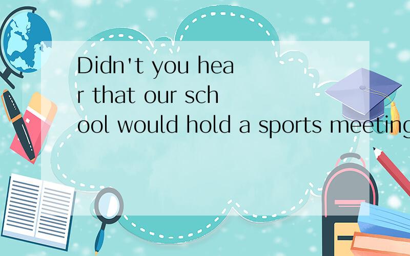 Didn't you hear that our school would hold a sports meeting?作肯定与否定回答