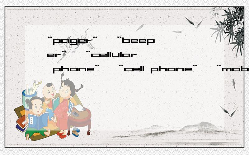 “pager”, “beeper”, “cellular phone”, “cell phone”, “mobile phone”分别什么意思?Do you sometimes use them?How do they compare with the standard telephone?这两句什么意思?怎么回答呀?“pager”与“beeper”,   “c