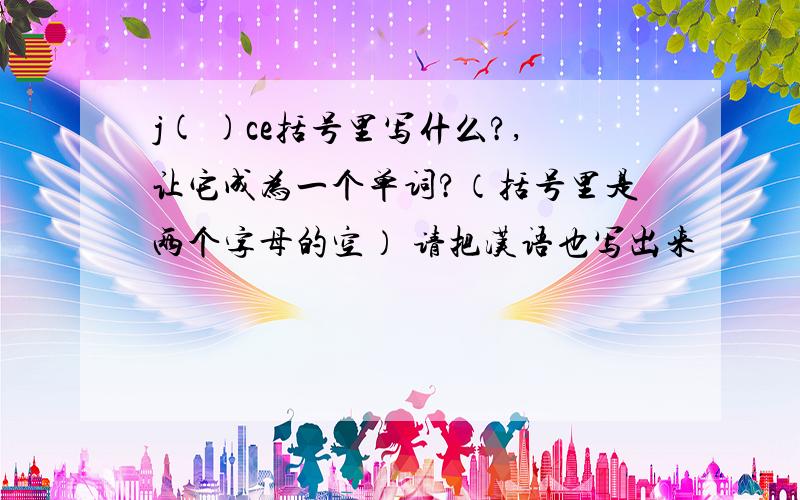 j( )ce括号里写什么?,让它成为一个单词?（括号里是两个字母的空） 请把汉语也写出来