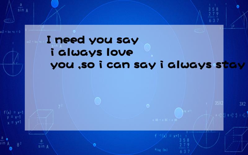 I need you say i always love you ,so i can say i always stay here .But always have but .我需要非常非常通顺的翻译